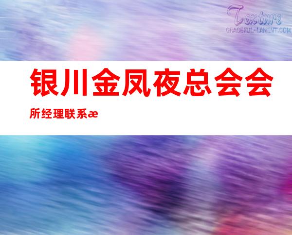 银川金凤夜总会会所经理联系方式是多少 – 银川金凤商务KTV