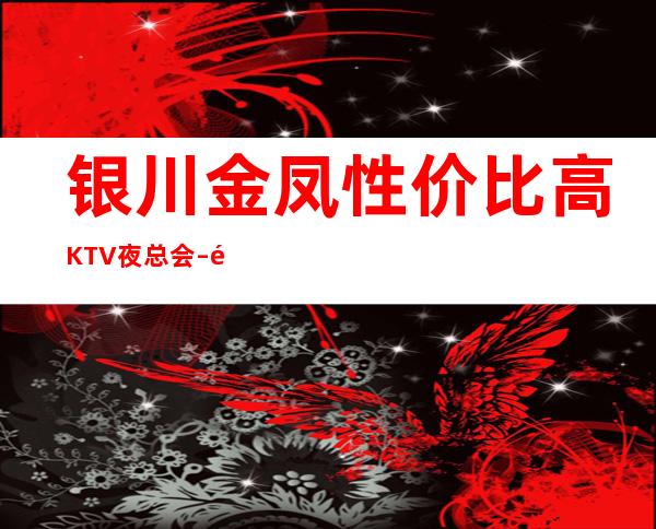 银川金凤性价比高KTV夜总会 – 银川金凤商务KTV
