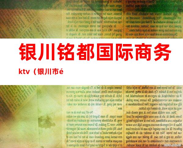 银川铭都国际商务ktv(银川市铭都国际俱乐部)