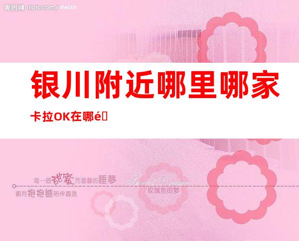 银川附近哪里哪家卡拉OK在哪里找谁预订 – 银川灵武商务KTV