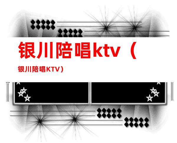 银川陪唱ktv(银川陪唱KTV)