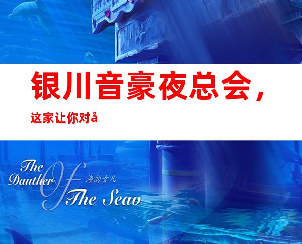 银川音豪夜总会,这家让你对夜生活有个重新的认识