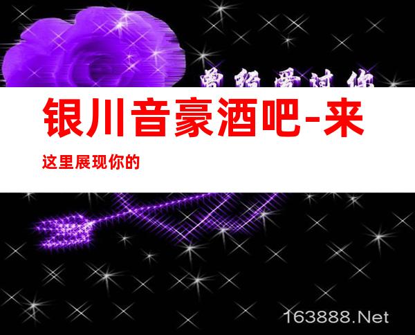 银川音豪酒吧-来这里展现你的魅力，证明你的实力