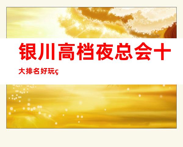 银川高档夜总会十大排名好玩的有哪些-KTV免费订房