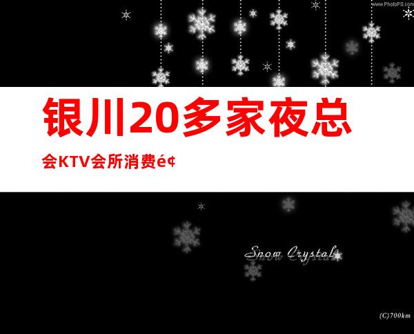银川20多家夜总会KTV会所消费预定情况,合集带你玩转古都夜
