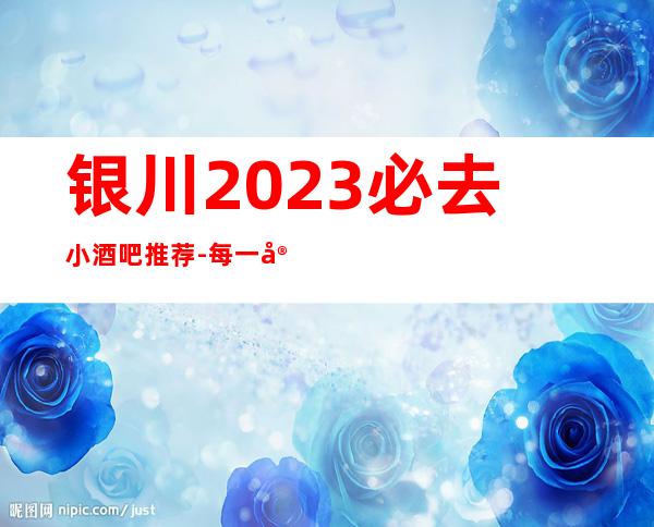 银川2023必去小酒吧推荐-每一家为你精心精选