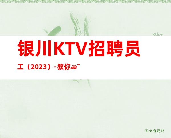 银川KTV招聘员工（2023）-教你每天高