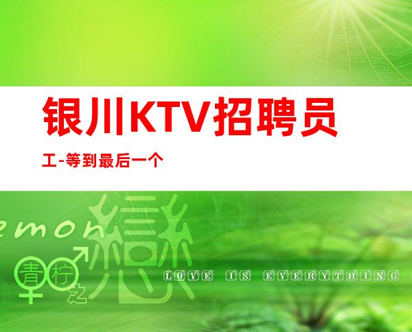 银川KTV招聘员工-等到最后一个女孩下班