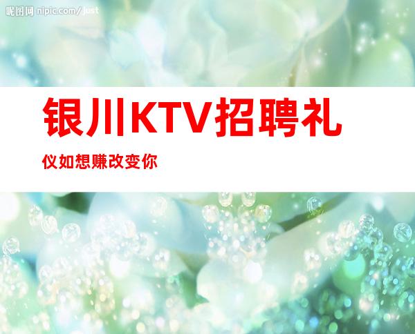 银川KTV招聘礼仪如想赚改变你