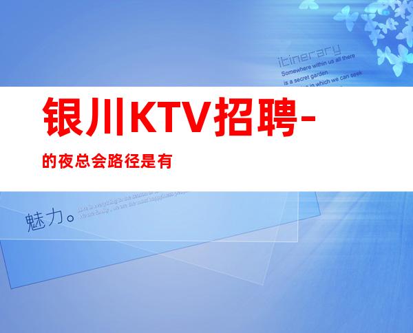 银川KTV招聘-的夜总会路径是有效
