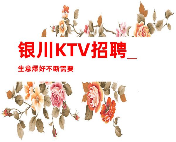 银川KTV招聘_生意爆好不断需要新人加入