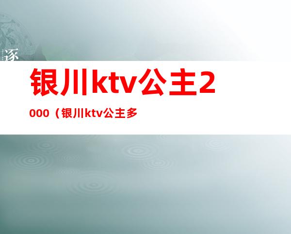 银川ktv公主2000(银川ktv公主多少钱)