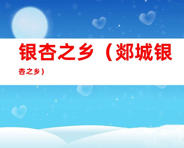 银杏之乡(郯城银杏之乡)
