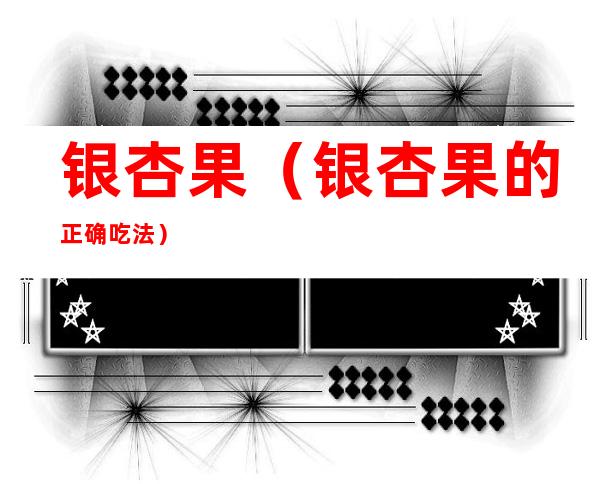 银杏果(银杏果的正确吃法)