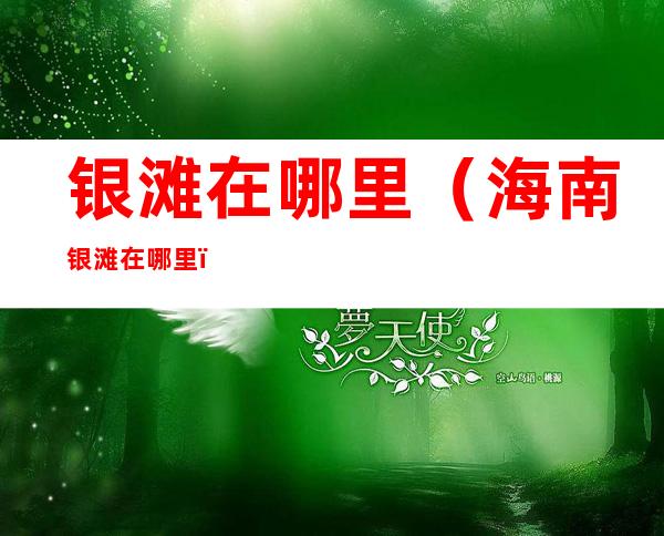 银滩在哪里(海南银滩在哪里)