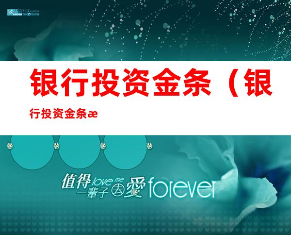银行投资金条(银行投资金条怎么买)