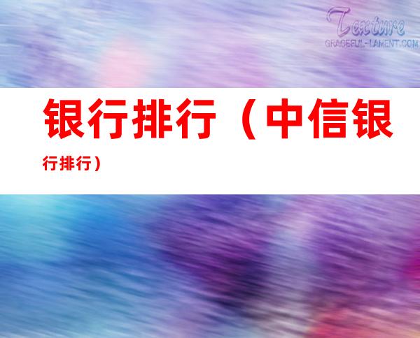 银行排行（中信银行排行）