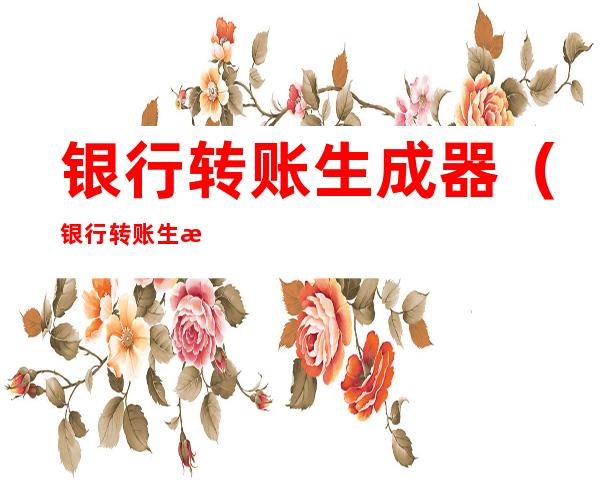 银行转账生成器(银行转账生成器app)