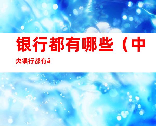 银行都有哪些（中央银行都有哪些）