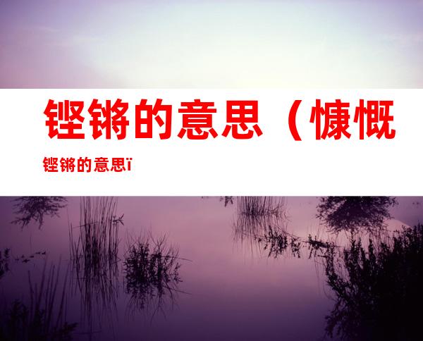 铿锵的意思(慷慨铿锵的意思)