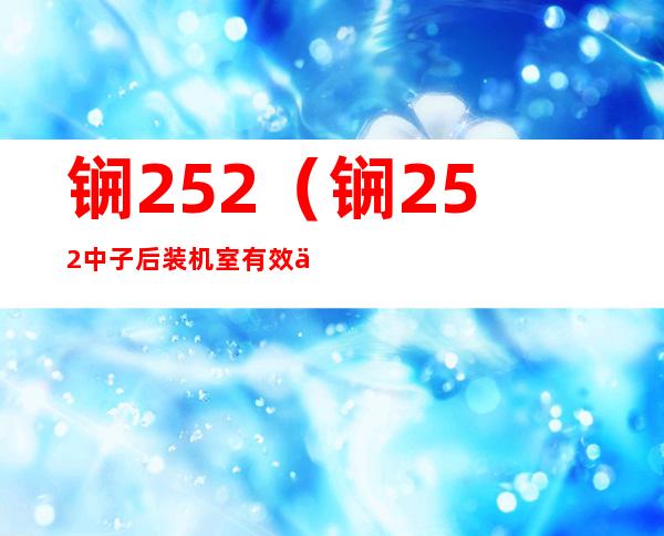 锎252(锎252中子后装机室有效使用面积不小于)