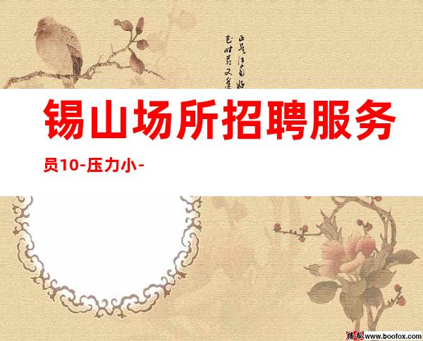 锡山场所招聘服务员10-压力小-年底还在找场所吗
