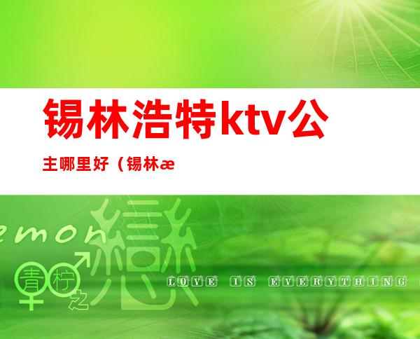 锡林浩特ktv公主哪里好（锡林浩特ktv哪里好玩）