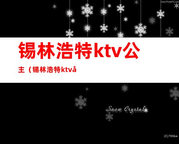 锡林浩特ktv公主(锡林浩特ktv公主哪里好)