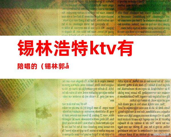 锡林浩特ktv有陪唱的(锡林郭勒ktv陪唱)