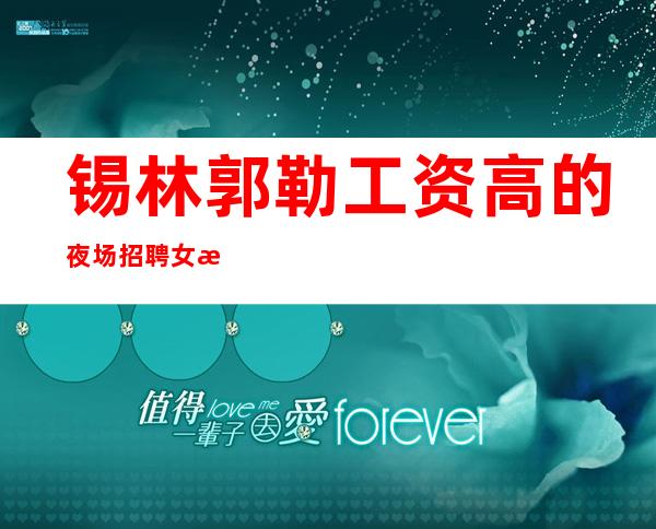锡林郭勒工资高的夜场招聘女服务员,关键是/身高1米61起
