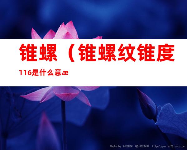 锥螺(锥螺纹锥度1:16是什么意思)