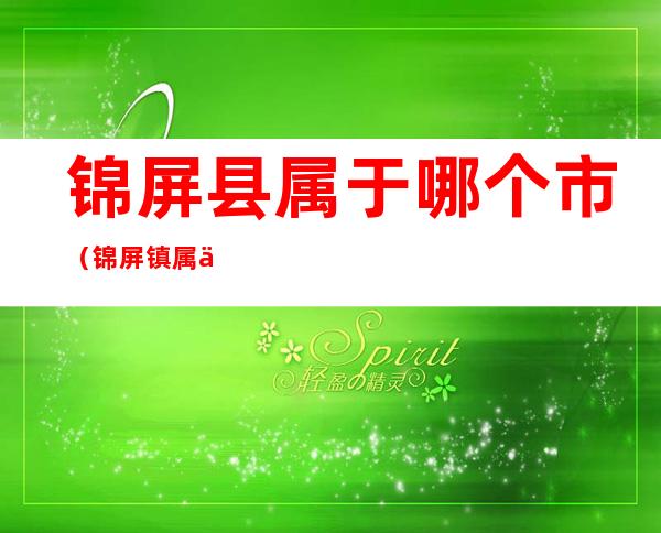 锦屏县属于哪个市(锦屏镇属于哪个市)