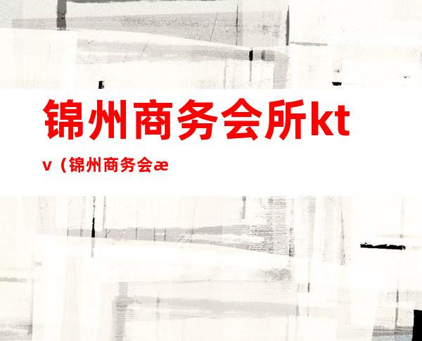 锦州商务会所ktv（锦州商务会所）