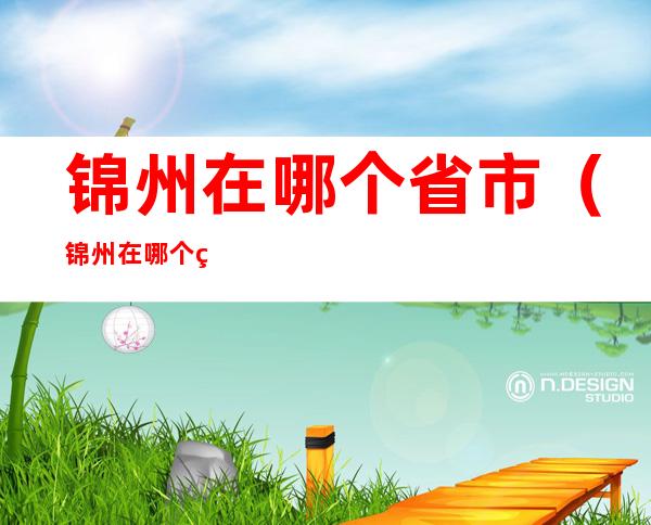 锦州在哪个省市(锦州在哪个省哪个市)