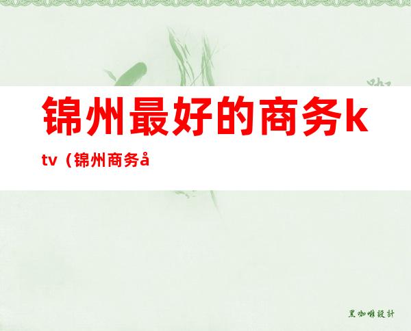 锦州最好的商务ktv(锦州商务大厦)