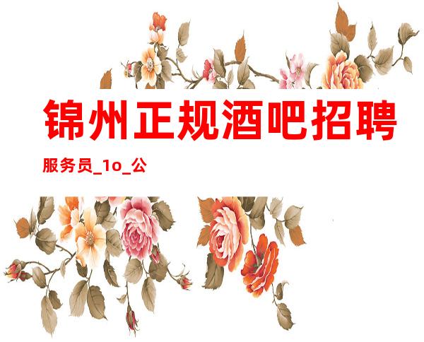 锦州正规酒吧招聘服务员_1o_公司直招