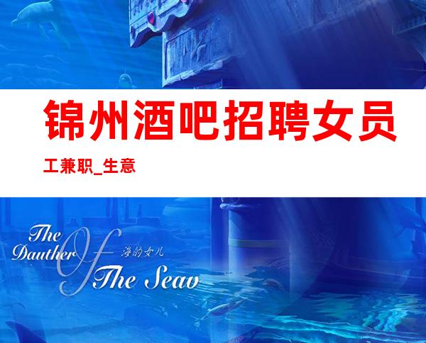 锦州酒吧招聘女员工兼职_生意不用担心_没有工作服