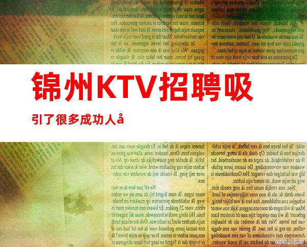 锦州KTV招聘吸引了很多成功人士