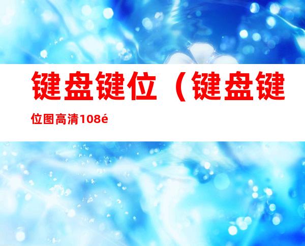 键盘键位(键盘键位图高清108键)