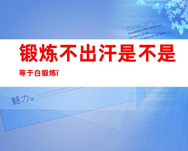 锻炼不出汗是不是等于白锻炼(锻炼出汗会不会变白)