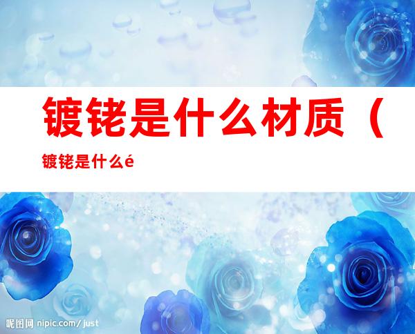 镀铑是什么材质（镀铑是什么颜色）