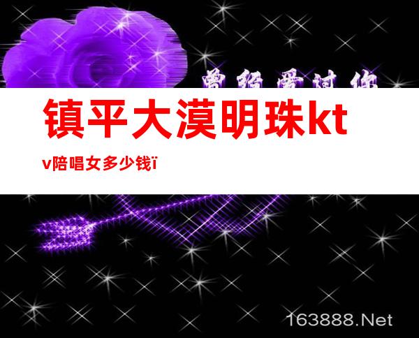 镇平大漠明珠ktv陪唱女多少钱（镇雄ktv多少钱）