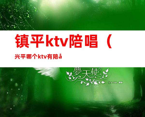 镇平ktv陪唱（兴平哪个ktv有陪唱）