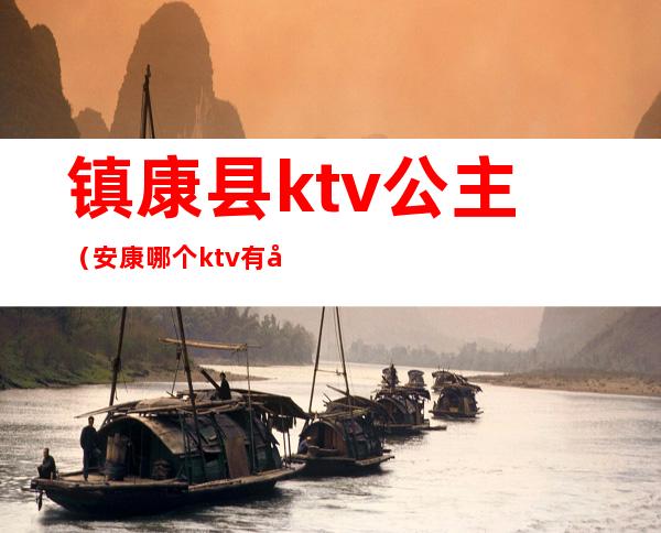 镇康县ktv公主(安康哪个ktv有公主)