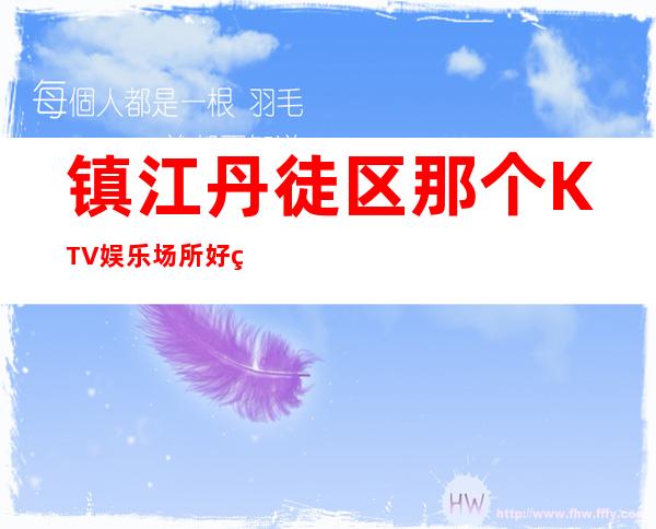镇江丹徒区那个KTV娱乐场所好玩?强力推荐这五家! – 镇江丹徒商务KTV