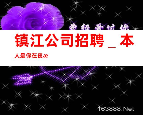 镇江公司招聘_本人是你在夜总会的后盾