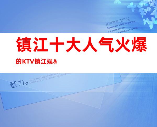 镇江十大人气火爆的KTV镇江娱乐会所 – 镇江润州商务KTV
