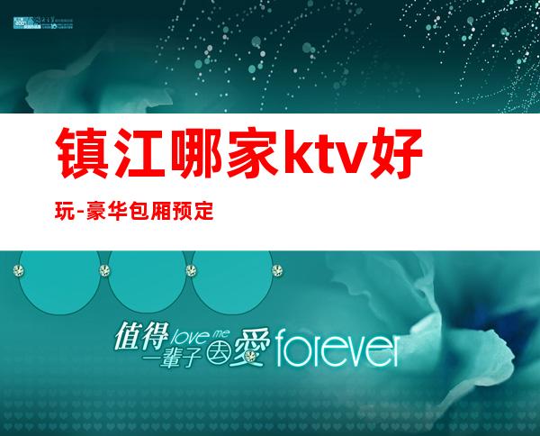 镇江哪家ktv好玩-豪华包厢预定电话 – 镇江丹徒商务KTV