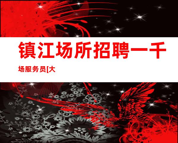 镇江场所招聘一千场服务员[大量缺人推门就坐]轻松