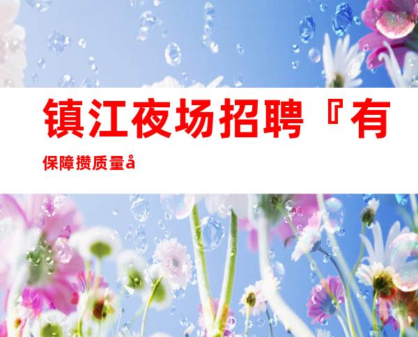 镇江夜场招聘『有保障攒质量客源』
